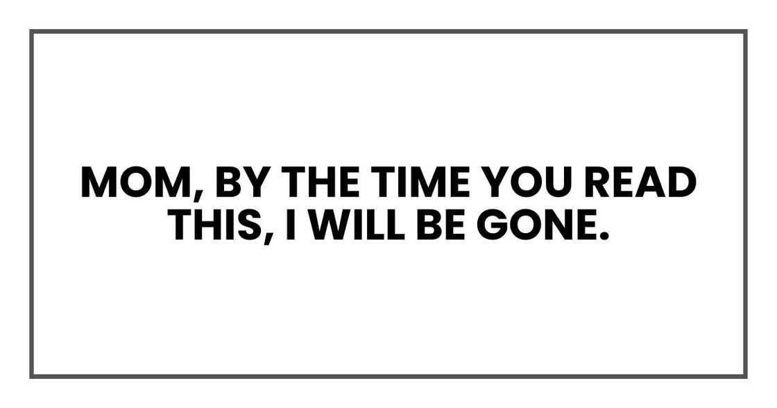 Mom, by the time you read this, I will be gone. Mom, by the time you read this, I will be gone.