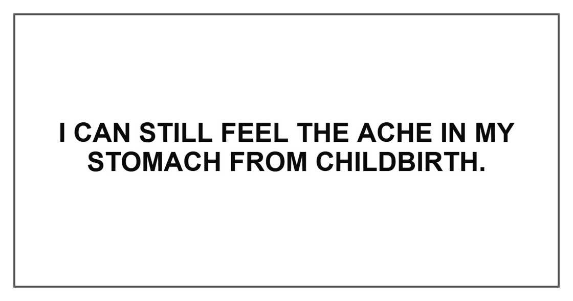 I can still feel the ache in my stomach from childbirth.