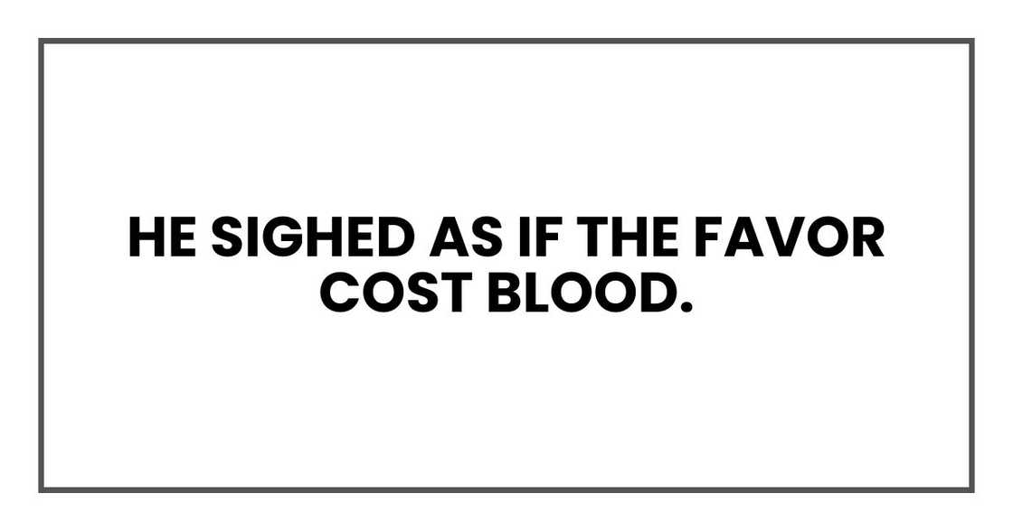 He sighed as if the favor cost blood. He sighed as if the favor cost blood.