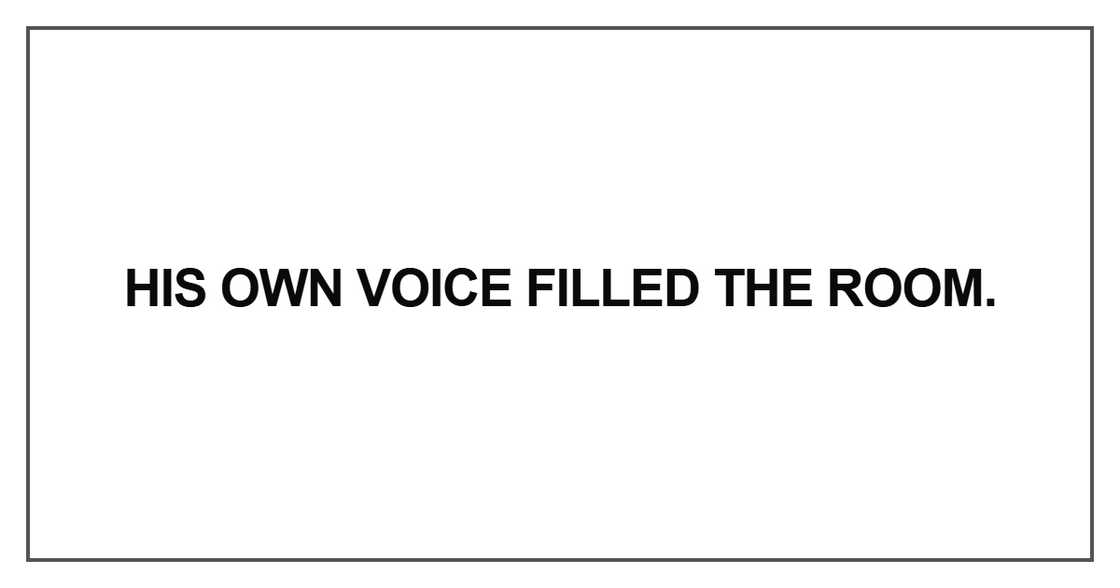 His own voice filled the room His own voice filled the room