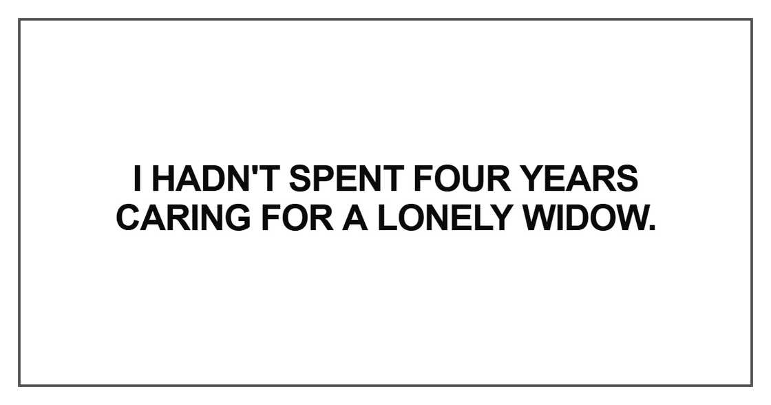 I hadn't spent four years caring for a lonely widow I hadn't spent four years caring for a lonely widow