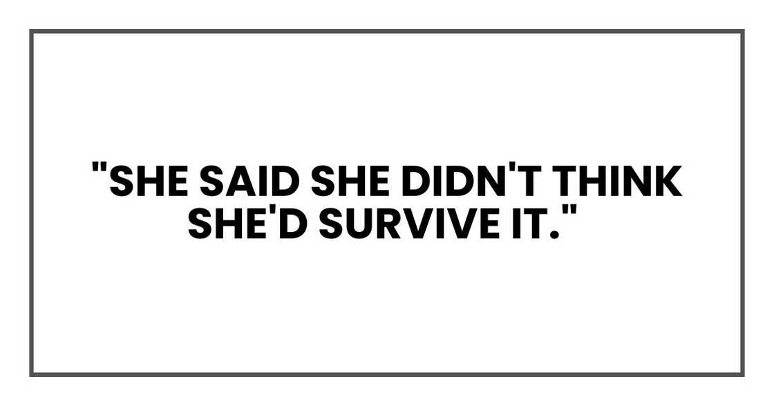 "She said she didn't think she'd survive it." "She said she didn't think she'd survive it."