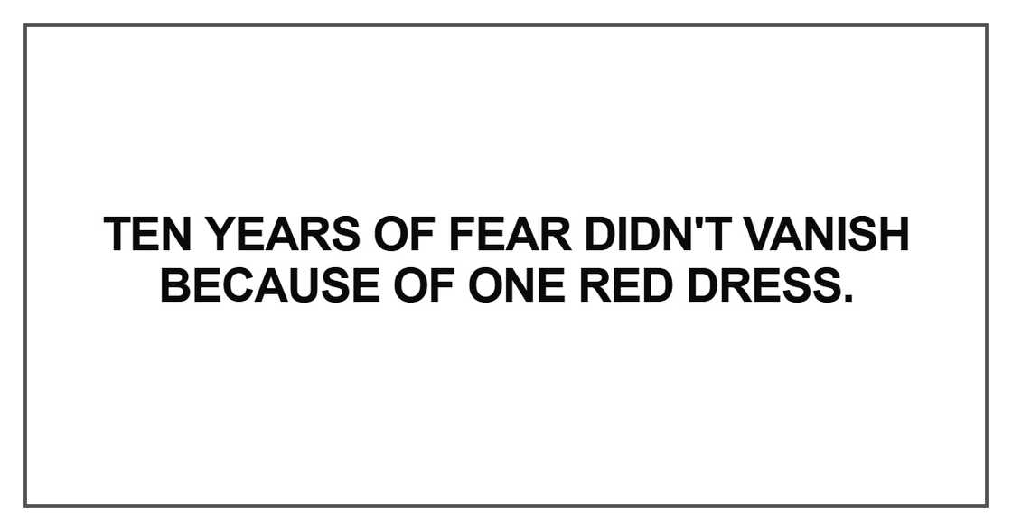 Ten years of fear didn't vanish because of one red dress Ten years of fear didn't vanish because of one red dress