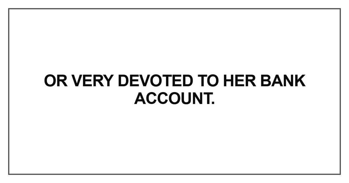 Or very devoted to her bank account Or very devoted to her bank account