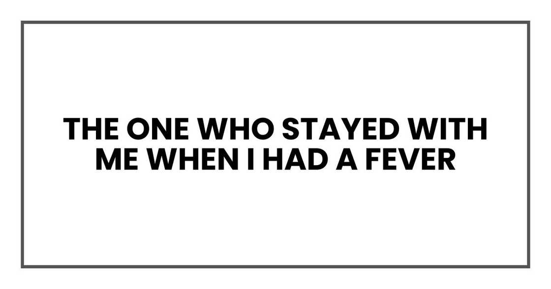 The one who stayed with me when I had a fever The one who stayed with me when I had a fever