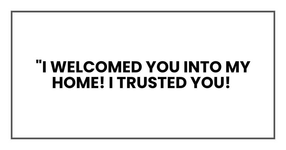 "I welcomed you into my home! I trusted you!