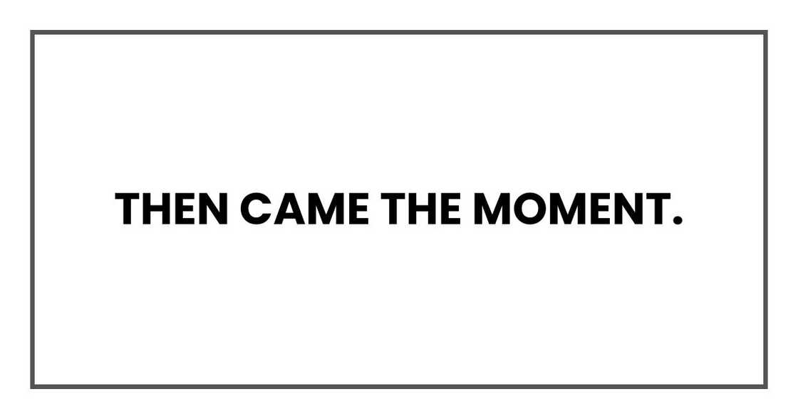 Then came the moment. Then came the moment.