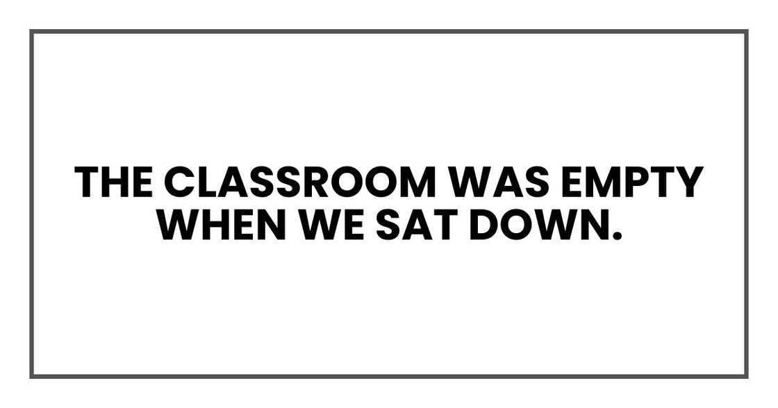 The classroom was empty when we sat down. The classroom was empty when we sat down.