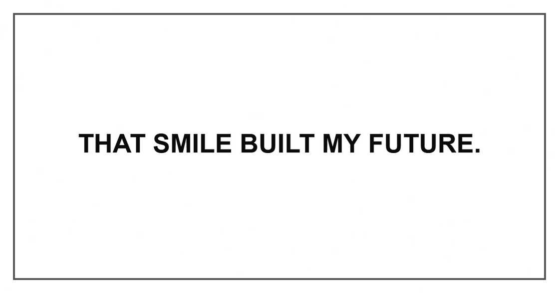 That smile built my future. That smile built my future.