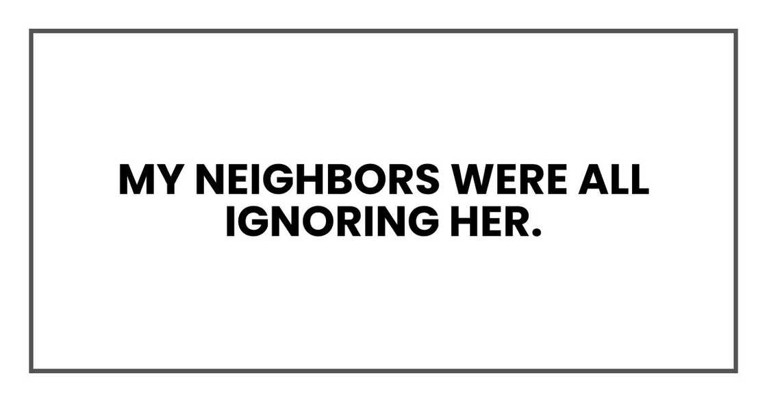 My neighbors were all ignoring her. My neighbors were all ignoring her.