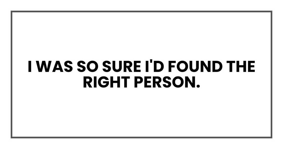 I was so sure I'd found the right person. I was so sure I'd found the right person.