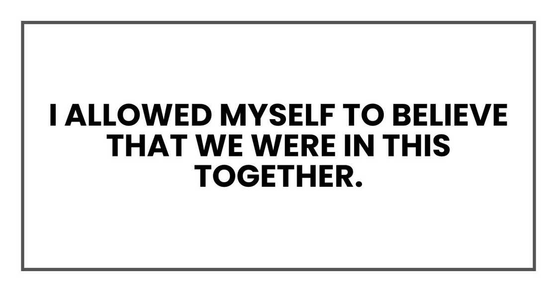 For those nine months, I allowed myself to believe that we were in this together.
