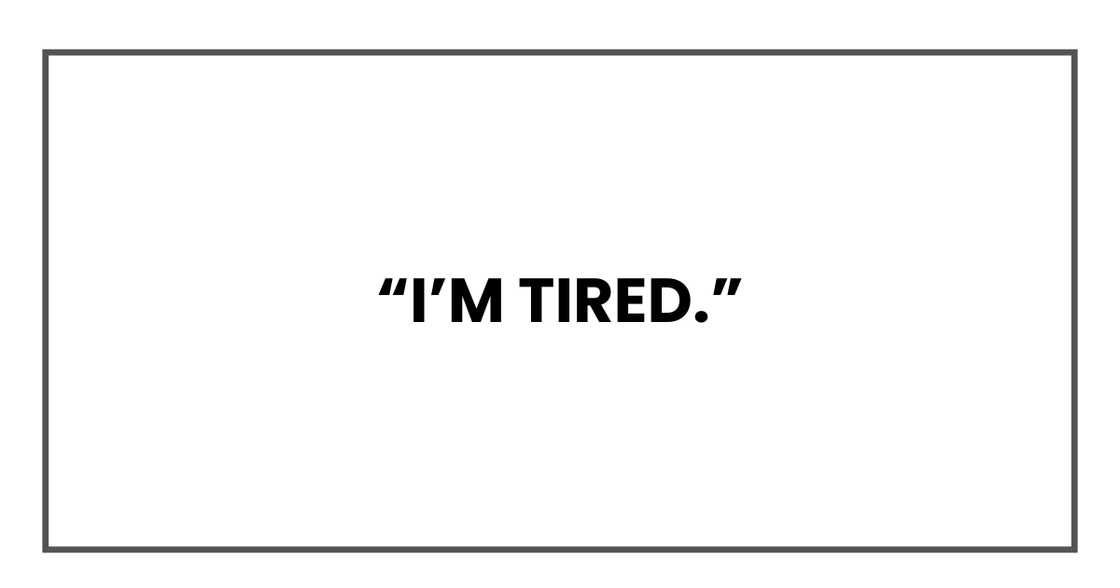 I’m tired I’m tired