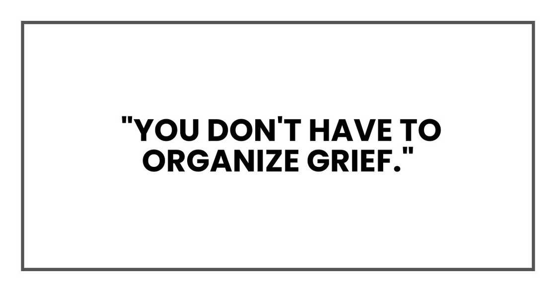 "You don't have to organize grief."
