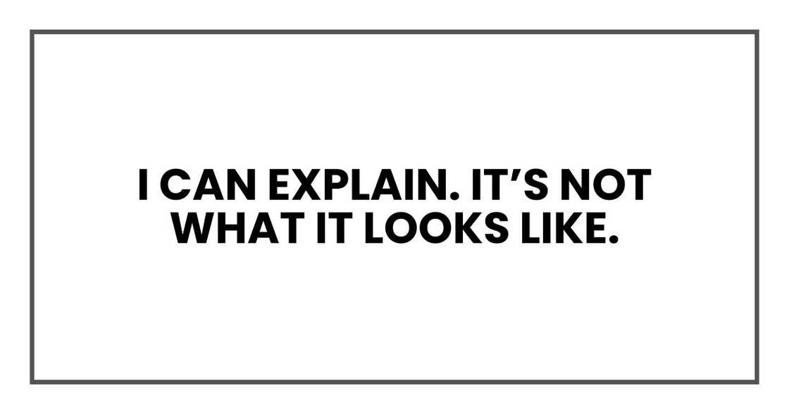 I can explain. It’s not what it looks like.