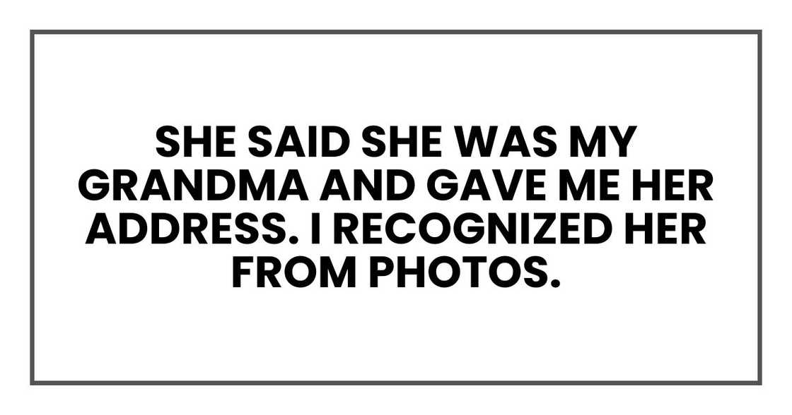 She said she was my grandma and gave me her address. I recognized her from photos.