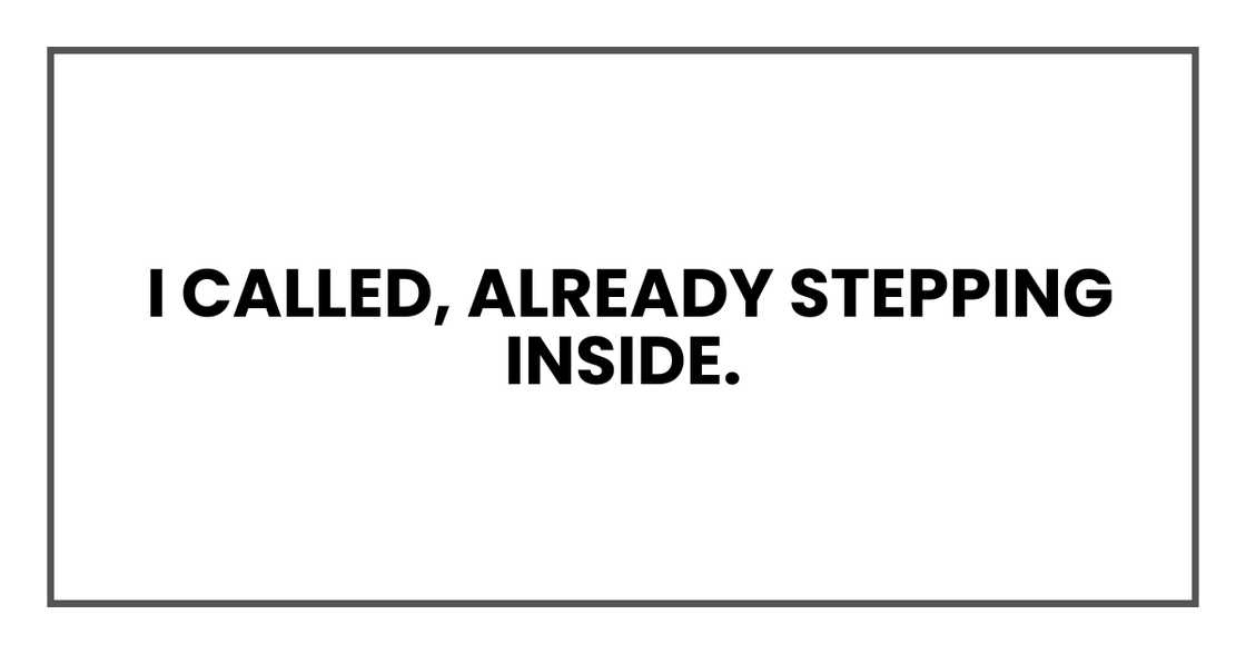 I called, already stepping inside. I called, already stepping inside.