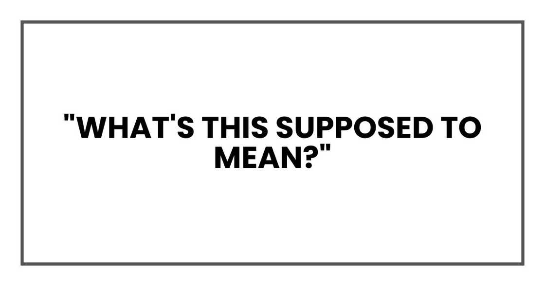 "What's this supposed to mean?" "What's this supposed to mean?"