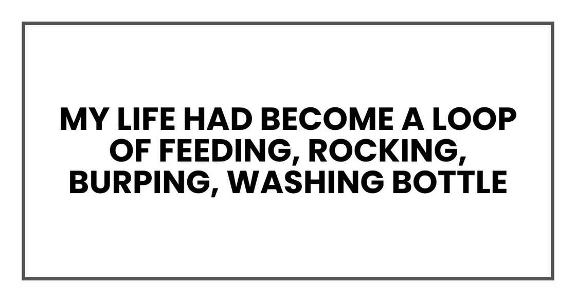 My life had become a loop of feeding, rocking, burping, washing bottle