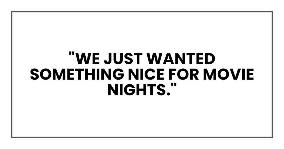 "We just wanted something nice for movie nights." "We just wanted something nice for movie nights."