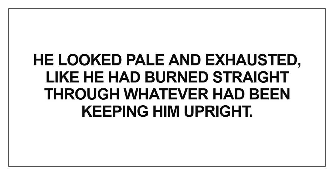 He looked pale and exhausted