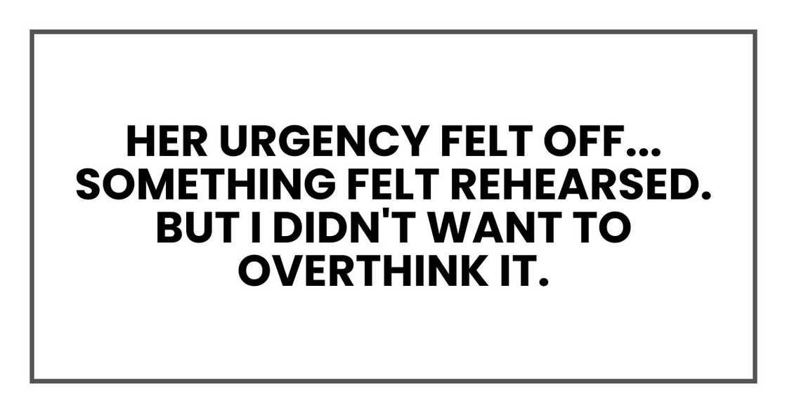 Her urgency felt off... something felt rehearsed. But I didn't want to overthink it.