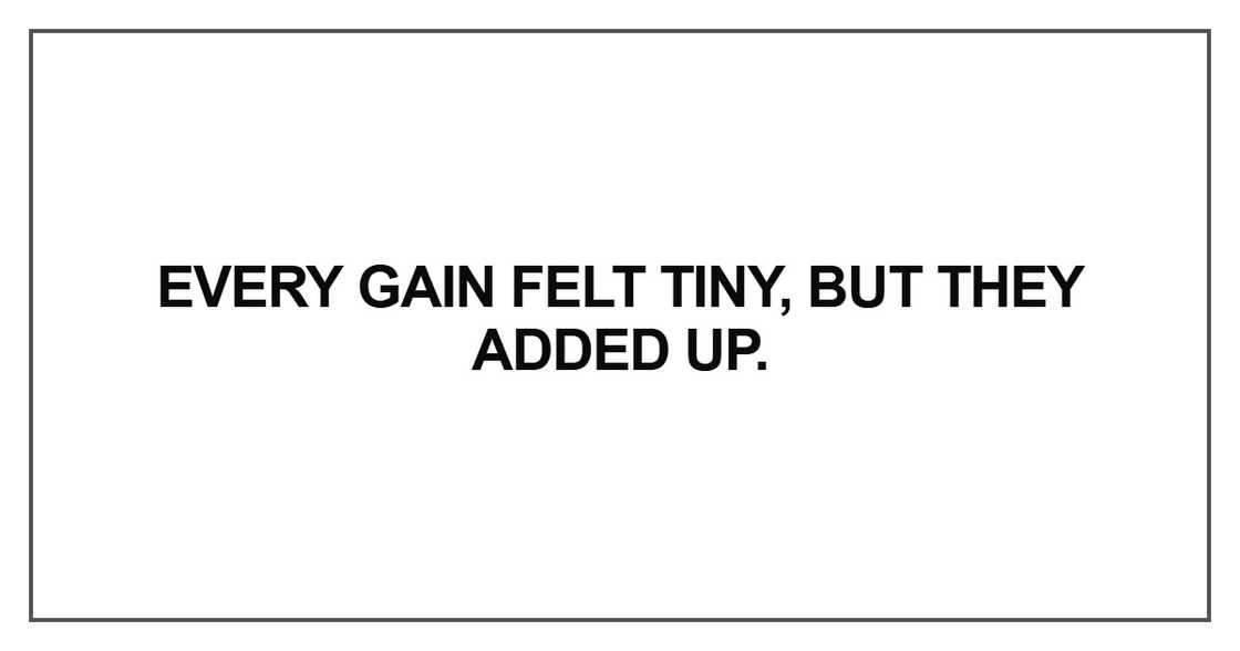 Every gain felt tiny, but they added up