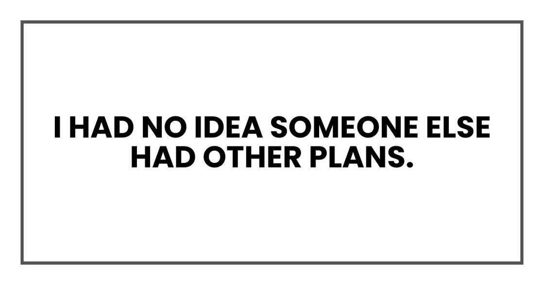 I had no idea someone else had other plans. I had no idea someone else had other plans.