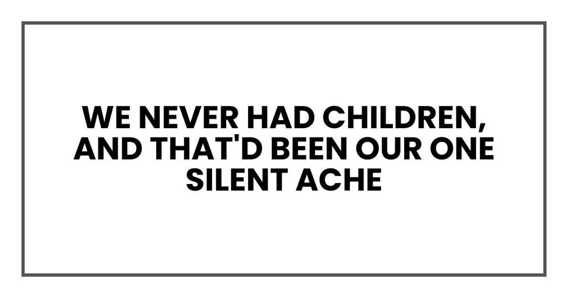 We never had children, and that'd been our one silent ache