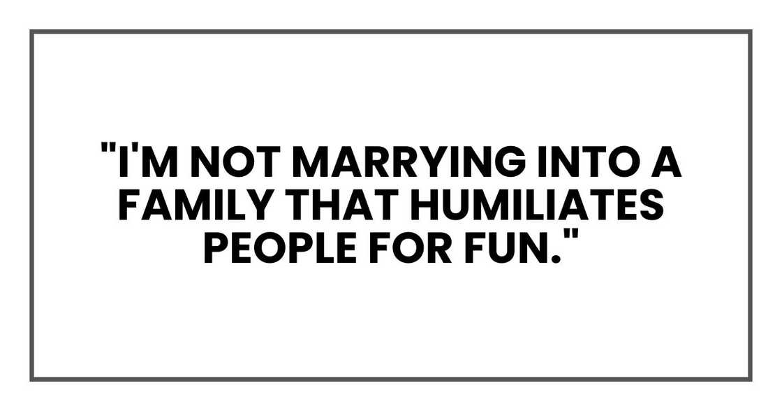 "I'm not marrying into a family that humiliates people for fun." "I'm not marrying into a family that humiliates people for fun."