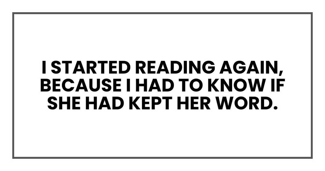 I started reading again, because I had to know if she had kept her word. I started reading again, because I had to know if she had kept her word.