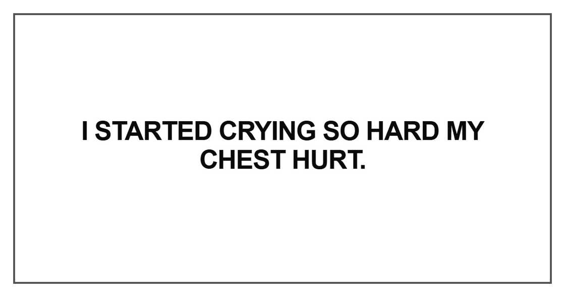 I started crying so hard my chest hurt