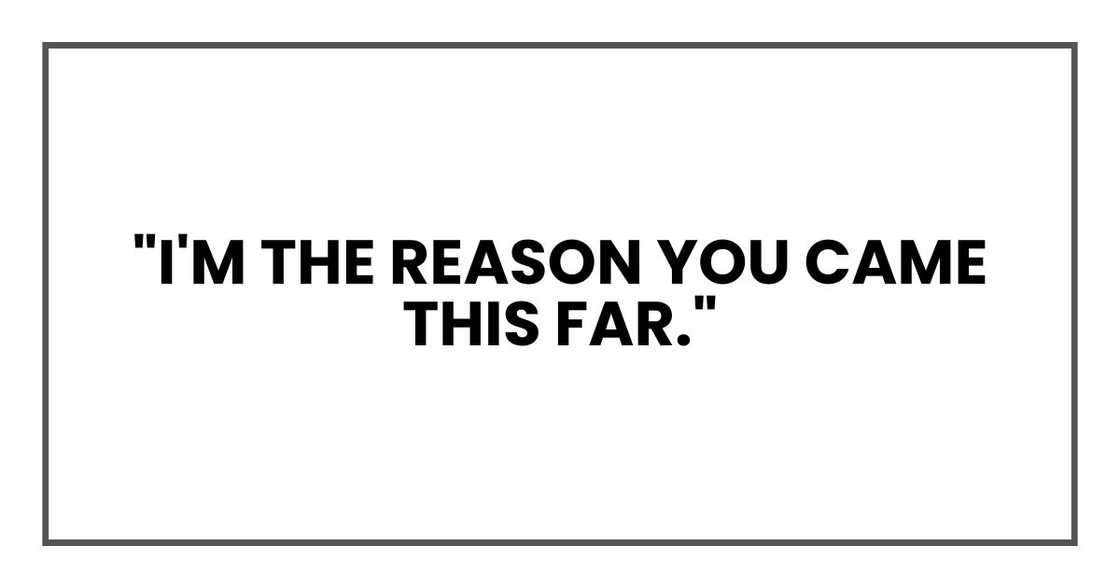 "I'm the reason you came this far." "I'm the reason you came this far."