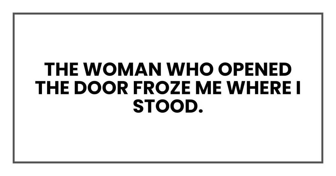 The woman who opened the door froze me where I stood. The woman who opened the door froze me where I stood.