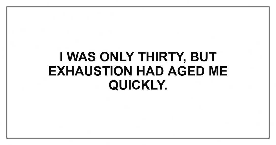 I was only thirty, but exhaustion had aged me quickly. I was only thirty, but exhaustion had aged me quickly.