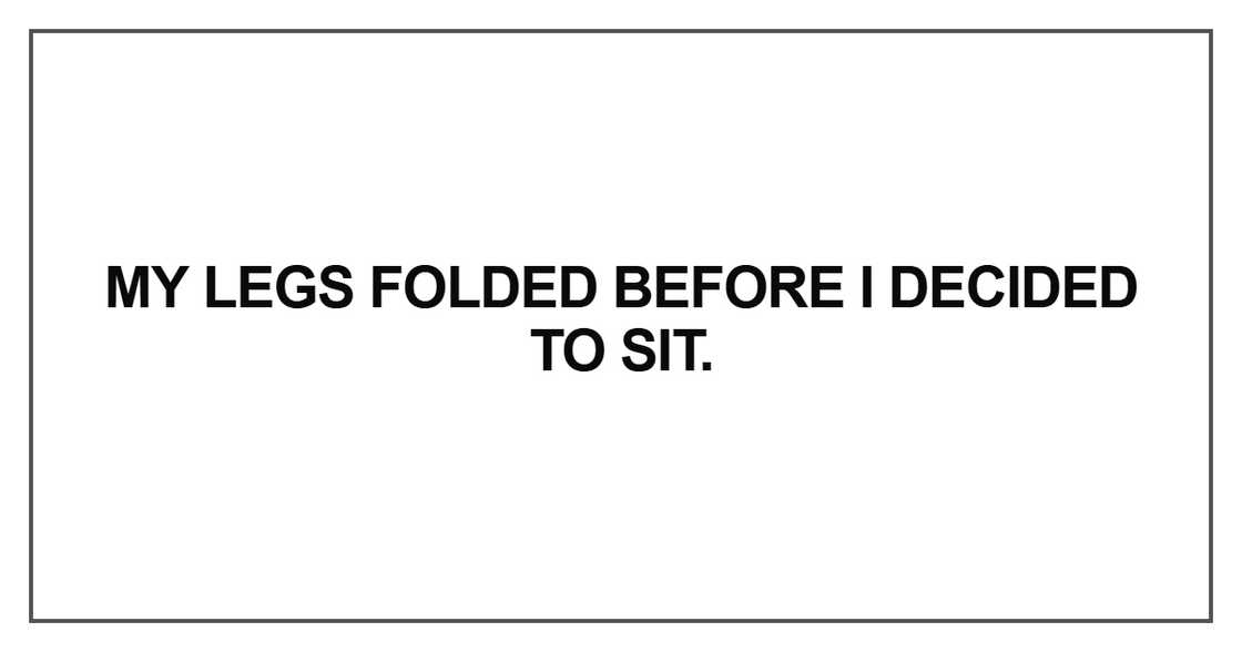 My legs folded before I decided My legs folded before I decided
