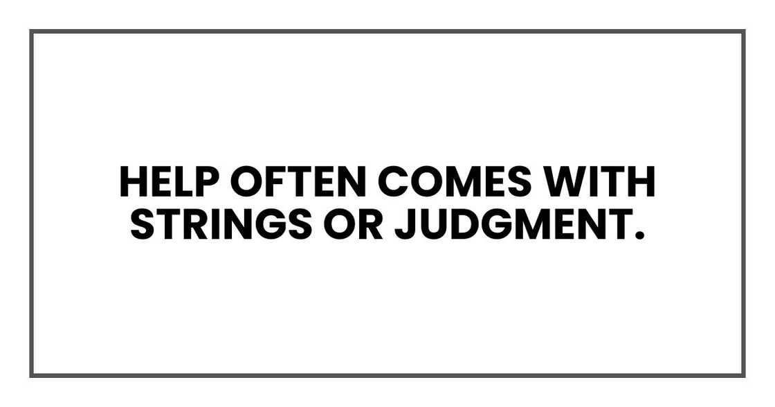 Help often comes with strings or judgment. Help often comes with strings or judgment.
