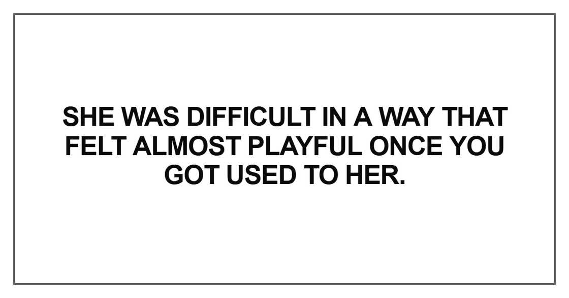 She was difficult in a way that felt almost playful once you got used to her.” She was difficult in a way that felt almost playful once you got used to her.”