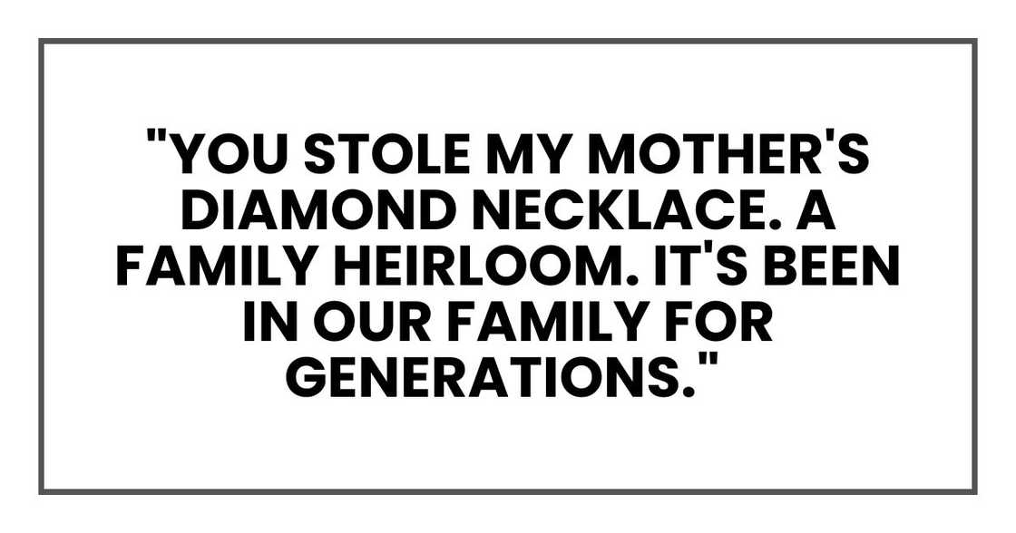 "You stole my mother's diamond necklace. A family heirloom.