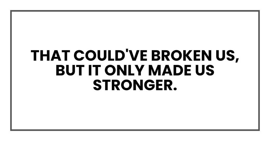That could've broken us, but it only made us stronger.