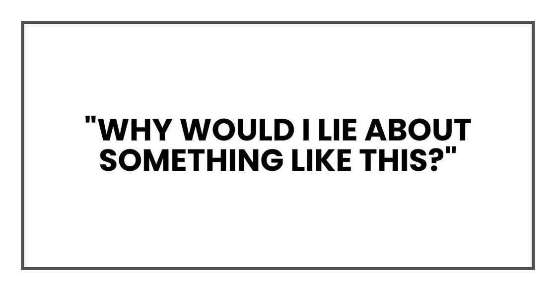 "Why would I lie about something like this?" "Why would I lie about something like this?"