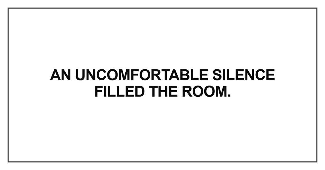 An uncomfortable silence filled the room An uncomfortable silence filled the room