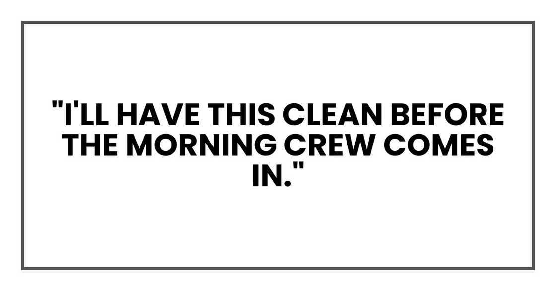 "I'll have this clean before the morning crew comes in."
