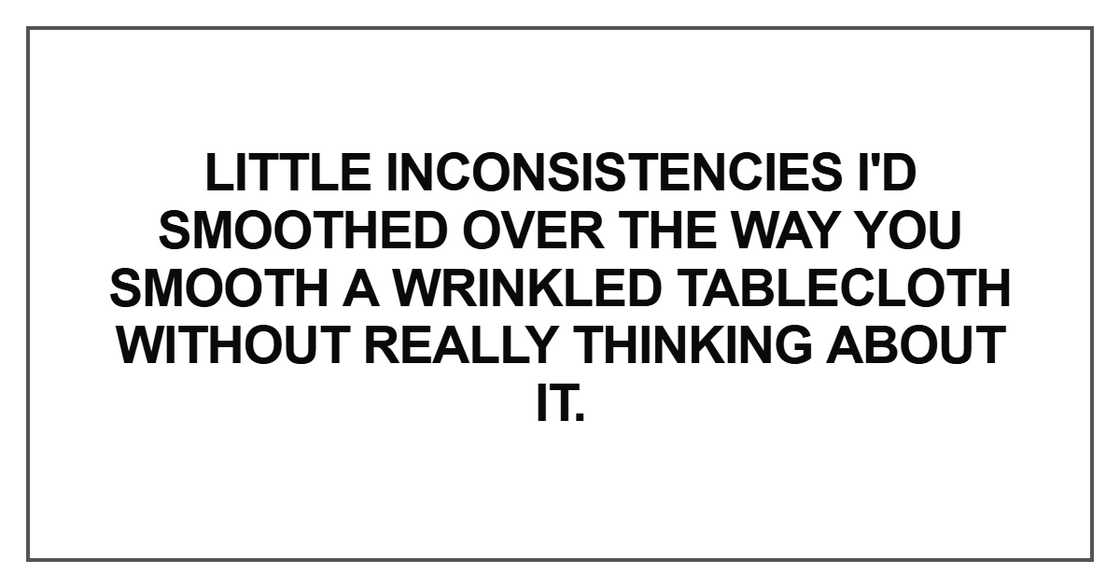 Little inconsistencies I'd smoothed over the way
