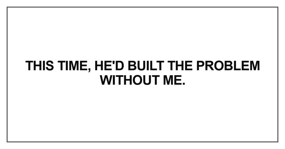 This time, he'd built the problem This time, he'd built the problem