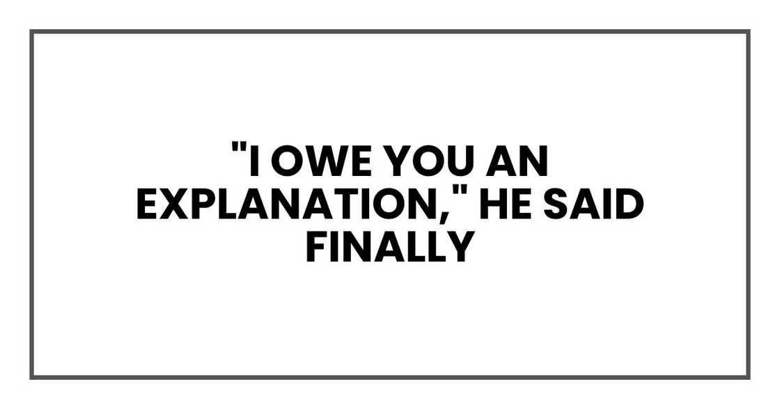 "I owe you an explanation," he said finally