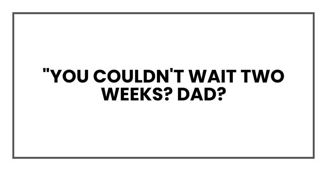 "You couldn't wait two weeks? Dad?