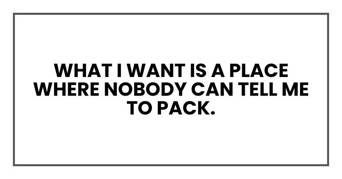 what I want is a place where nobody can tell me to pack.