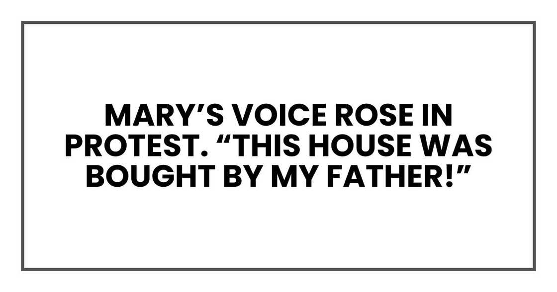 Mary’s voice rose in protest. “This house was bought by my father!” Mary’s voice rose in protest. “This house was bought by my father!”