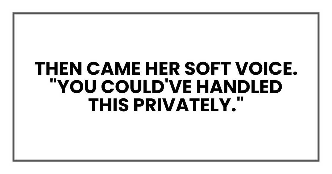 Then came her soft voice. "You could've handled this privately." Then came her soft voice. "You could've handled this privately."